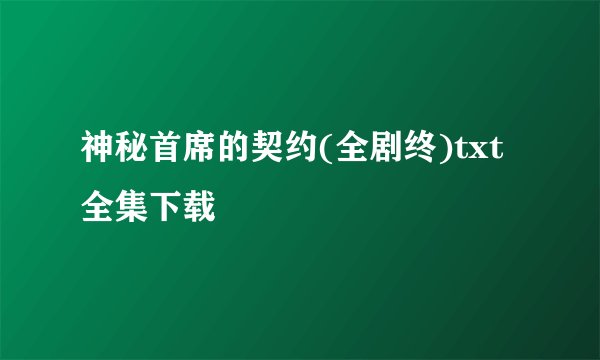 神秘首席的契约(全剧终)txt全集下载