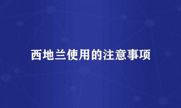 西地兰使用的注意事项