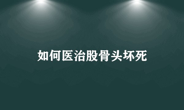 如何医治股骨头坏死