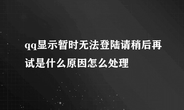 qq显示暂时无法登陆请稍后再试是什么原因怎么处理