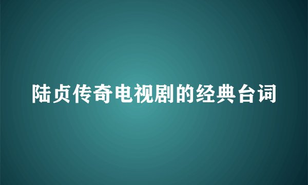 陆贞传奇电视剧的经典台词