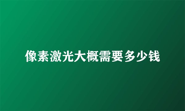 像素激光大概需要多少钱