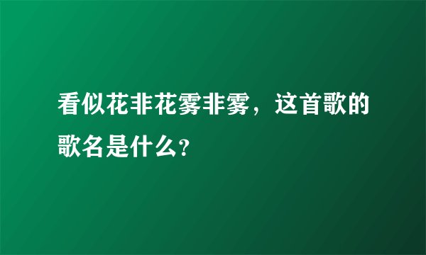 看似花非花雾非雾,这首歌的歌名是什么?
