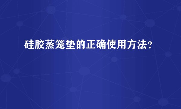 硅胶蒸笼垫的正确使用方法？