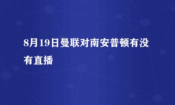 8月19日曼联对南安普顿有没有直播