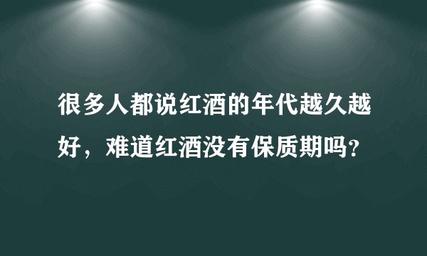 很多人都说红酒的年代越久越好，难道红酒没有保质期吗？