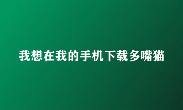 我想在我的手机下载多嘴猫
