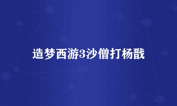 造梦西游3沙僧打杨戬
