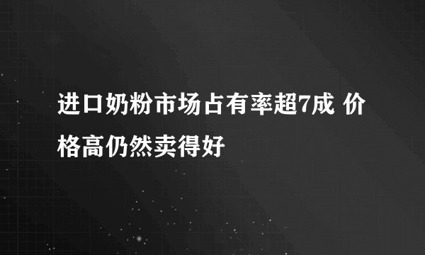 进口奶粉市场占有率超7成 价格高仍然卖得好