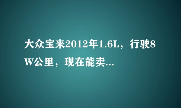 大众宝来2012年1.6L，行驶8W公里，现在能卖多少钱？