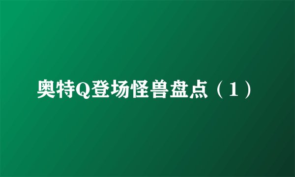 奥特Q登场怪兽盘点（1）
