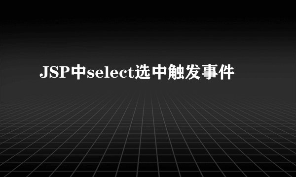 JSP中select选中触发事件