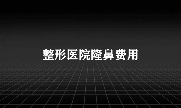 整形医院隆鼻费用