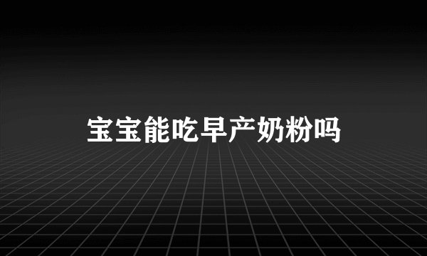 宝宝能吃早产奶粉吗