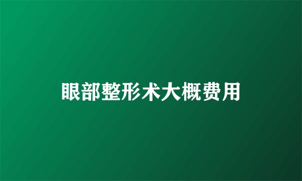 眼部整形术大概费用