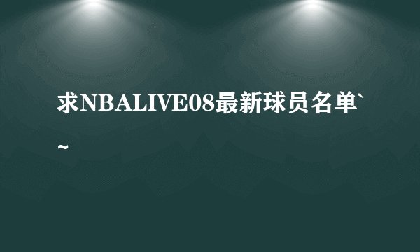 求NBALIVE08最新球员名单`~