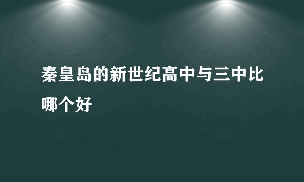 秦皇岛的新世纪高中与三中比哪个好