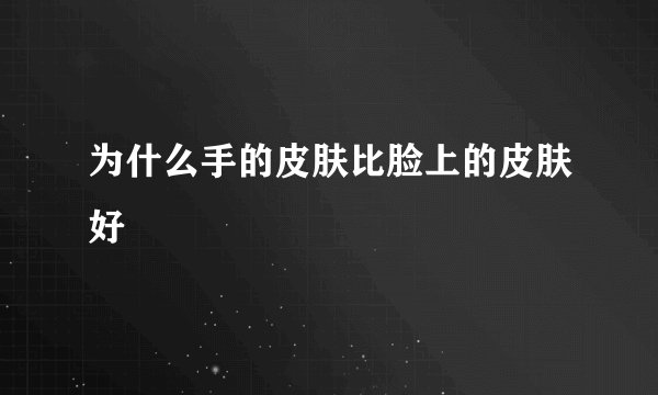 为什么手的皮肤比脸上的皮肤好