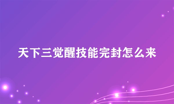 天下三觉醒技能完封怎么来