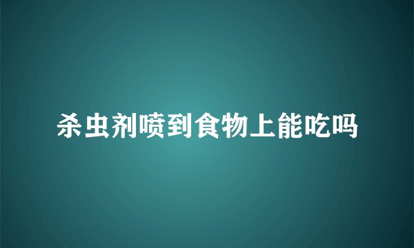 杀虫剂喷到食物上能吃吗