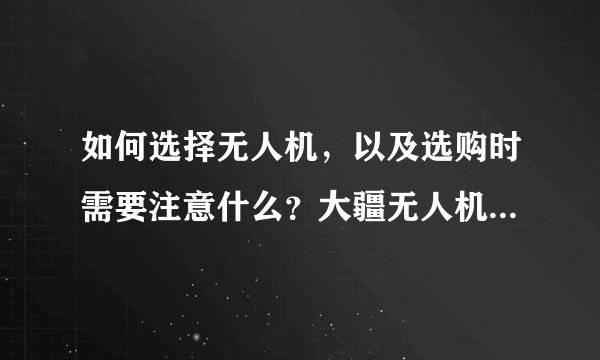 如何选择无人机，以及选购时需要注意什么？大疆无人机购买指南（小白必看）