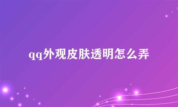 qq外观皮肤透明怎么弄