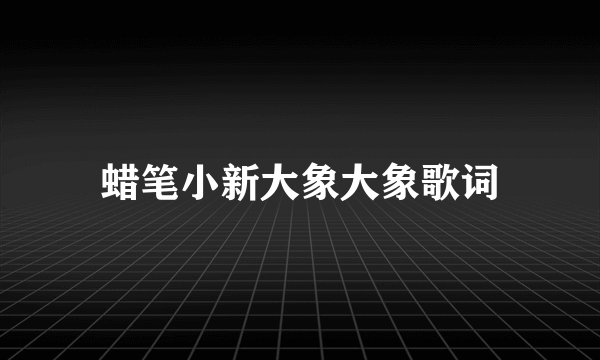 蜡笔小新大象大象歌词