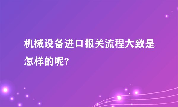 机械设备进口报关流程大致是怎样的呢?