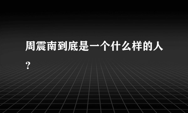 周震南到底是一个什么样的人？