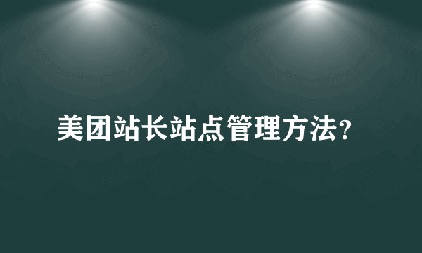 美团站长站点管理方法？