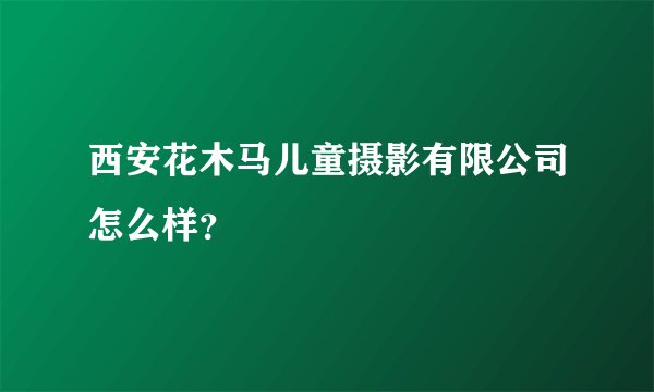 西安花木马儿童摄影有限公司怎么样？