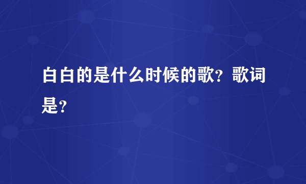白白的是什么时候的歌?歌词是?