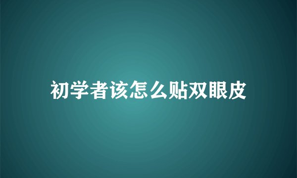 初学者该怎么贴双眼皮