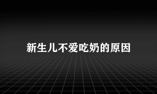 新生儿不爱吃奶的原因