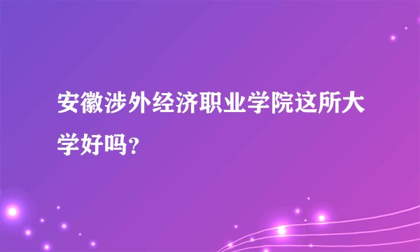 安徽涉外经济职业学院这所大学好吗？
