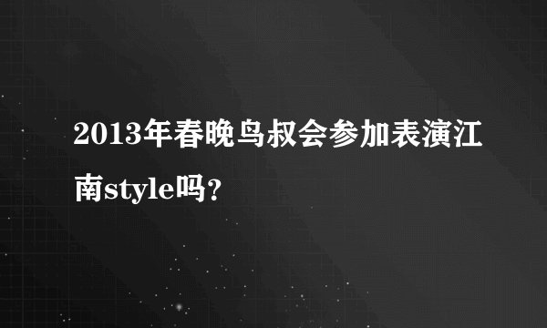 2013年春晚鸟叔会参加表演江南style吗？