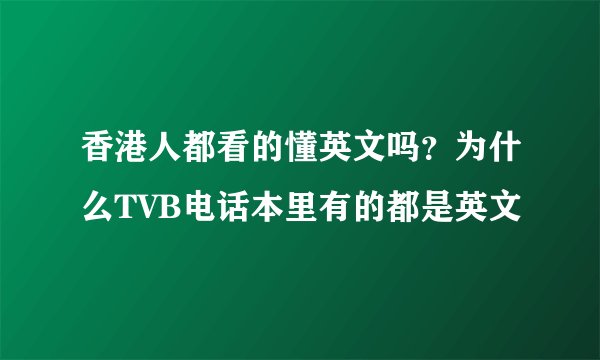 香港人都看的懂英文吗?为什么TVB电话本里有的都是英文