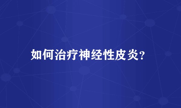 如何治疗神经性皮炎？