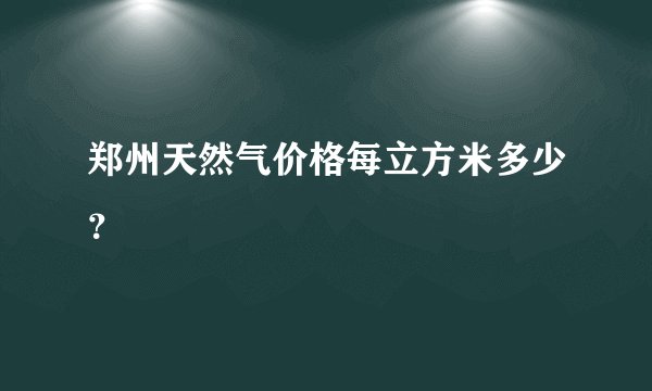 郑州天然气价格每立方米多少？