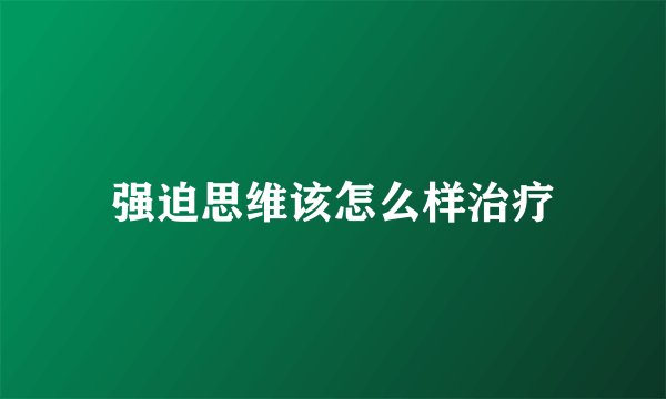 强迫思维该怎么样治疗