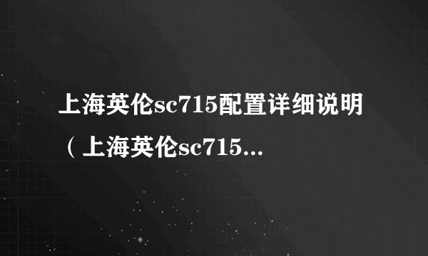 上海英伦sc715配置详细说明（上海英伦sc715怎么样）