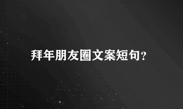 拜年朋友圈文案短句？