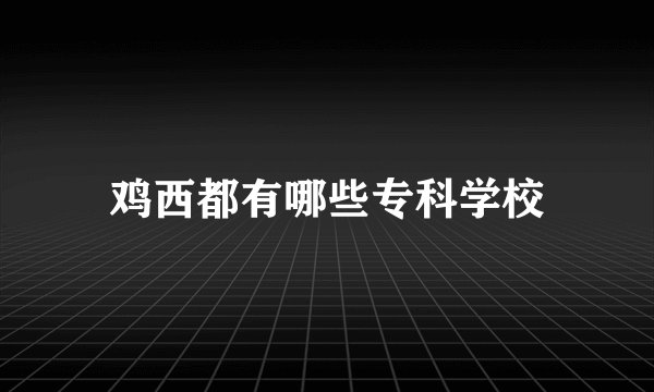 鸡西都有哪些专科学校
