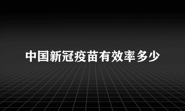 中国新冠疫苗有效率多少