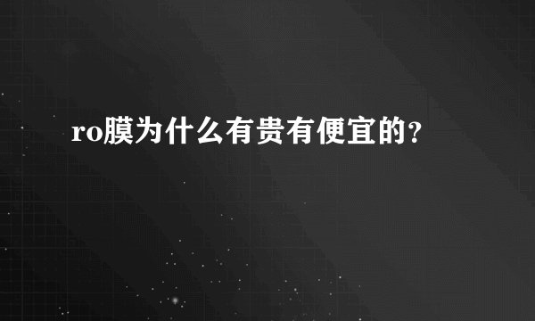 ro膜为什么有贵有便宜的？