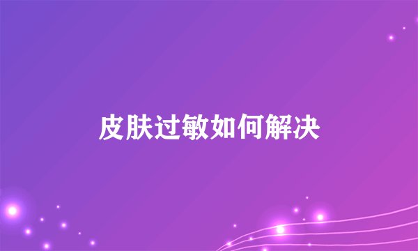 皮肤过敏如何解决