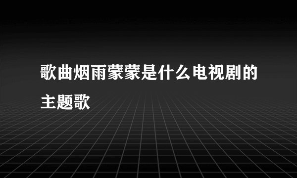 歌曲烟雨蒙蒙是什么电视剧的主题歌