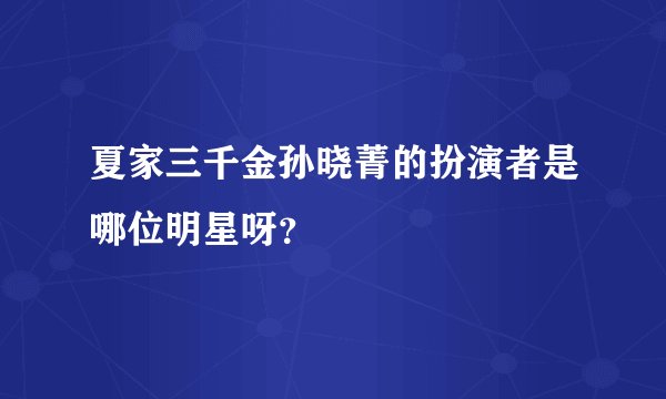 夏家三千金孙晓菁的扮演者是哪位明星呀？