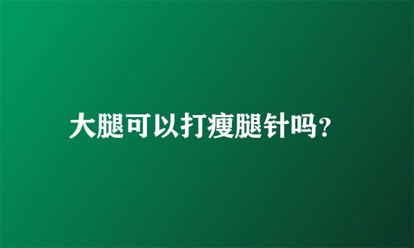 大腿可以打瘦腿针吗？