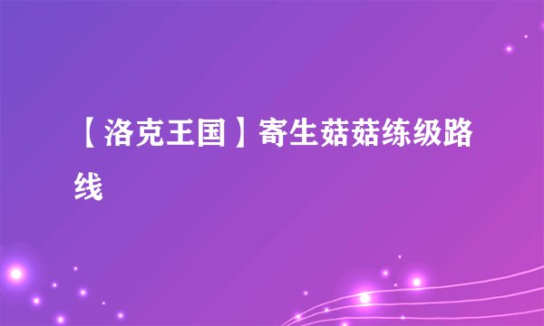 【洛克王国】寄生菇菇练级路线
